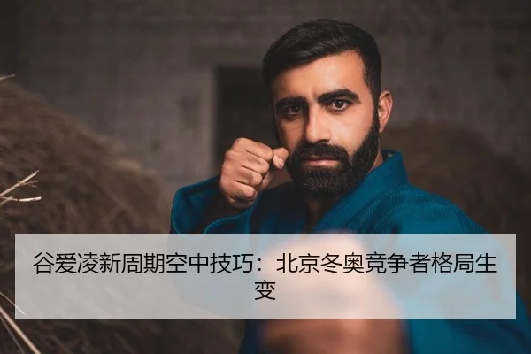 谷爱凌新周期空中技巧：北京冬奥竞争者格局生变